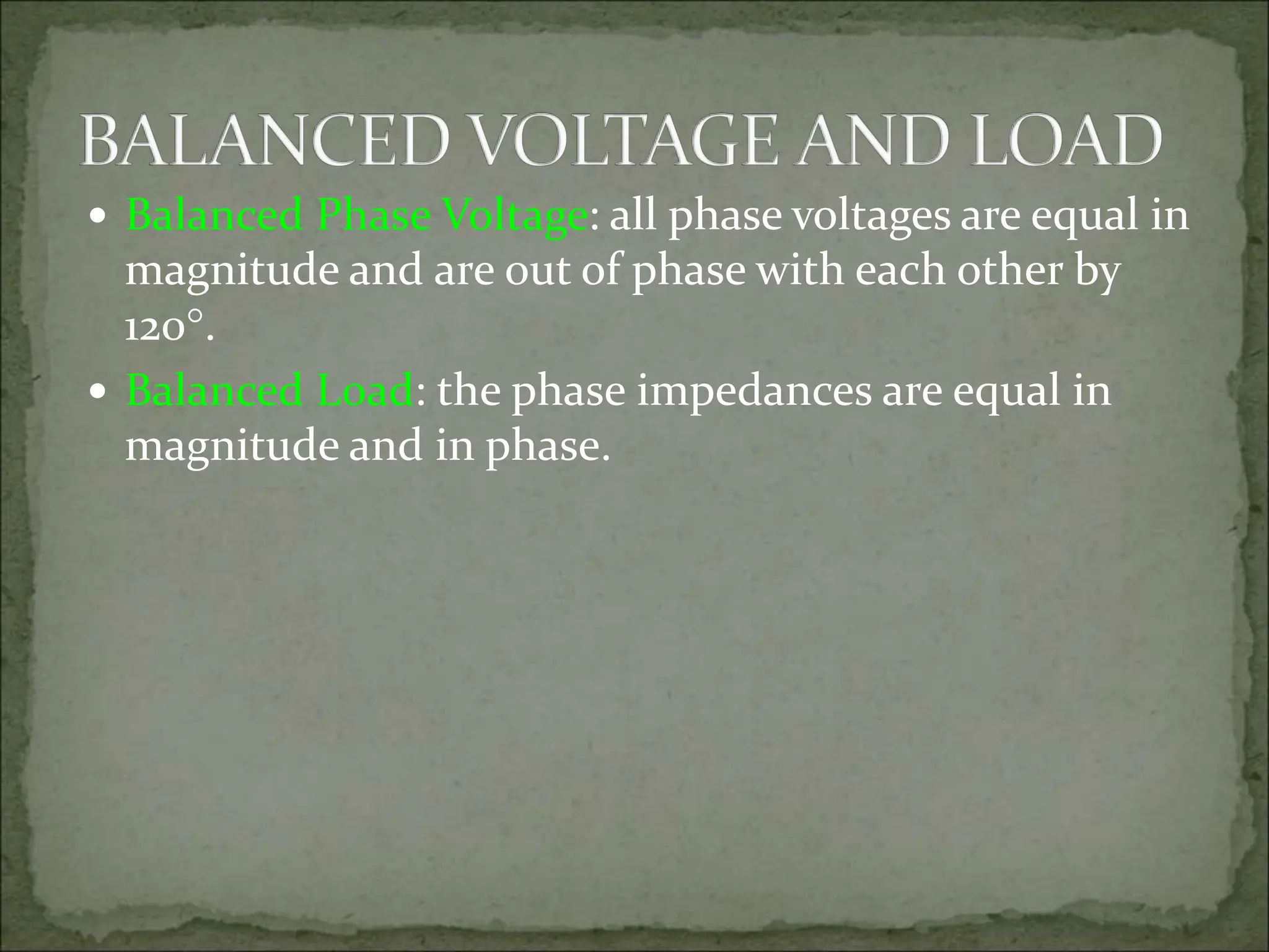  Balanced Phase Voltage: all phase voltages are equal in
magnitude and are out of phase with each other by
120.
 Balanced Load: the phase impedances are equal in
magnitude and in phase.
 