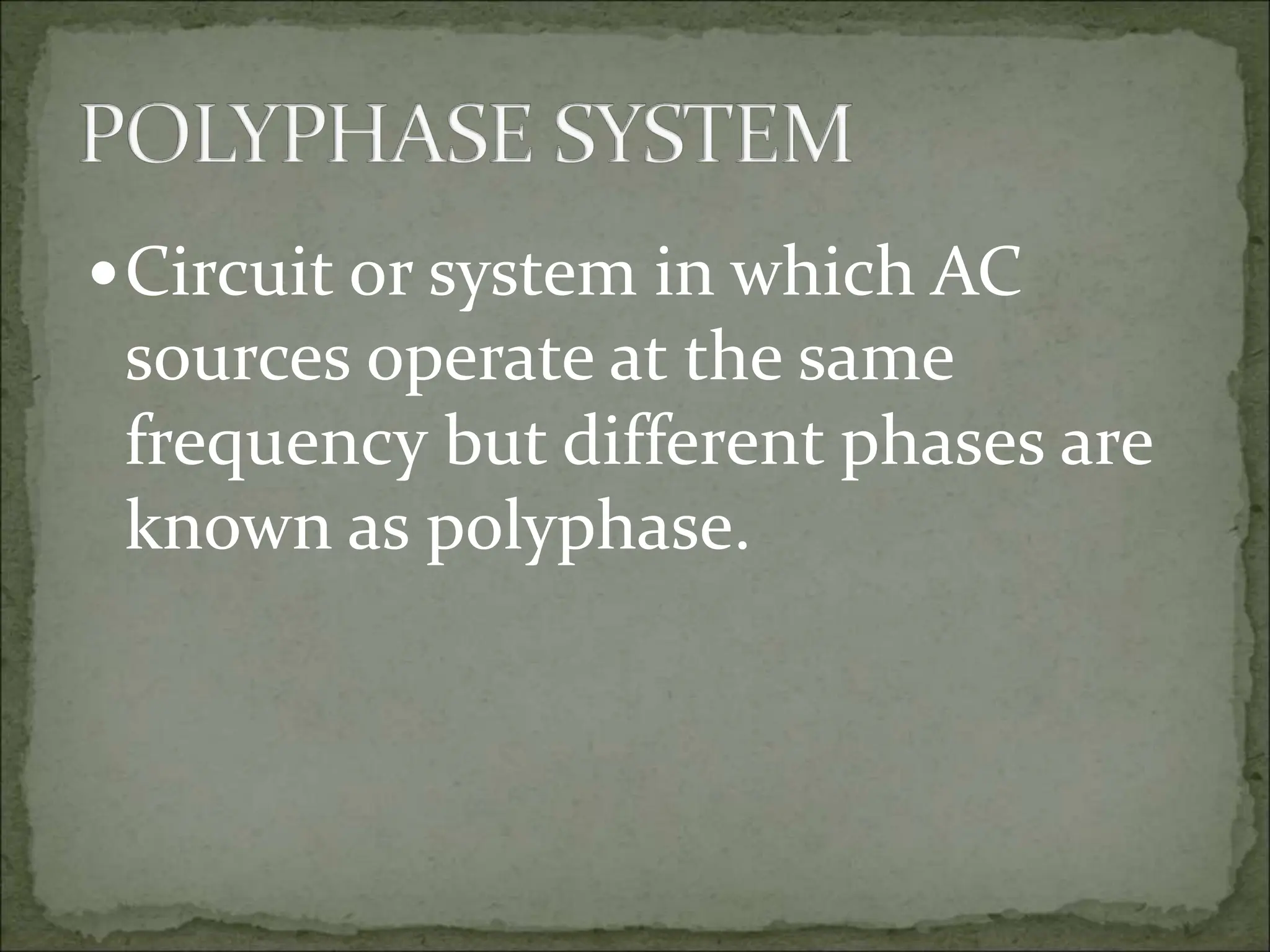 Circuit or system in which AC
sources operate at the same
frequency but different phases are
known as polyphase.
 