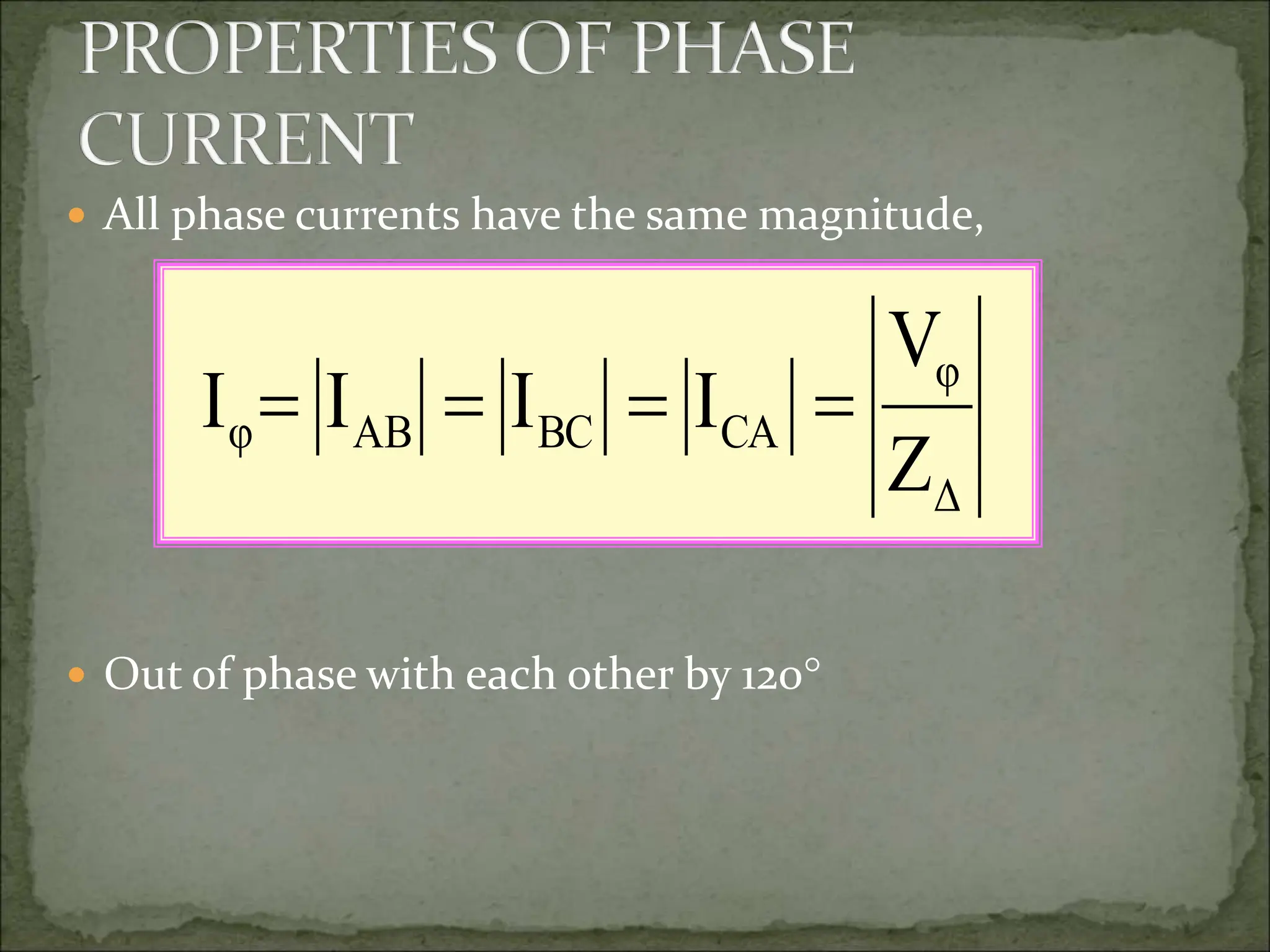  All phase currents have the same magnitude,
 Out of phase with each other by 120
Δ
φ
CA
BC
AB
φ
Z
V
I
I
I
I 



 