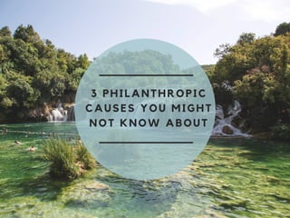 3 PHILANTHROPIC
CAUSES YOU MIGHT
NOT KNOW ABOUT
 