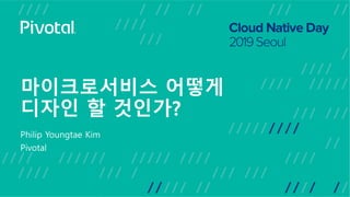 마이크로서비스 어떻게
디자인 할 것인가?
Philip Youngtae Kim
Pivotal
 
