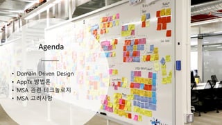 Agenda
• Domain Driven Design
• AppTx 방법론
• MSA 관련 테크놀로지
• MSA 고려사항
 