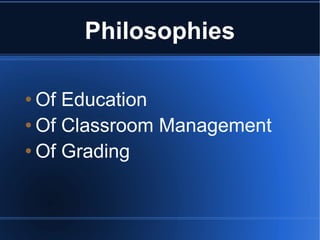 Philosophies

 Of Education
 Of Classroom Management

 Of Grading
 