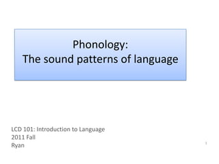 Phonology:  The sound patterns of language LCD 101: Introduction to Language 2011 Fall Ryan 1 