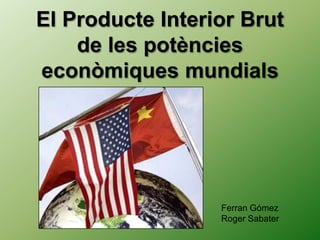 El Producte Interior Brut
de les potències
econòmiques mundials
Ferran Gómez
Roger Sabater
 