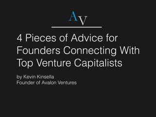 4 Pieces of Advice for
Founders Connecting With
Top Venture Capitalists
by Kevin Kinsella
Founder of Avalon Ventures
 