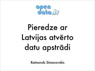 Pieredze ar
Latvijas atvērto
 datu apstrādi
  Raimonds Simanovskis
 