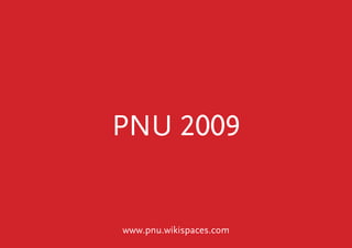 PNU 2009                            www.pnu.wikispaces.com




           PNU 2009


           www.pnu.wikispaces.com
 