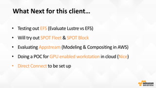 What Next for this client…
EFS
SPOT Fleet SPOT Block
Appstream
GPU enabled workstation Nice
• Direct Connect
 