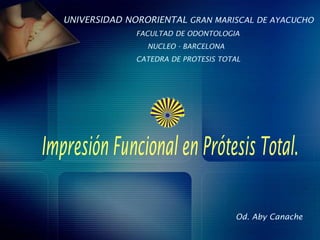 UNIVERSIDAD NORORIENTAL GRAN MARISCAL DE AYACUCHO
FACULTAD DE ODONTOLOGIA
NUCLEO - BARCELONA
CATEDRA DE PROTESIS TOTAL

Od. Aby Canache

 