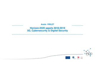 Horizon-2020 appels 2018-2019
5G, Cybersecurity & Digital Security
André PIRLET
 