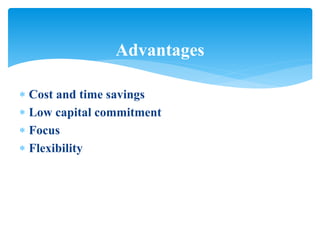  Cost and time savings
 Low capital commitment
 Focus
 Flexibility
Advantages
 
