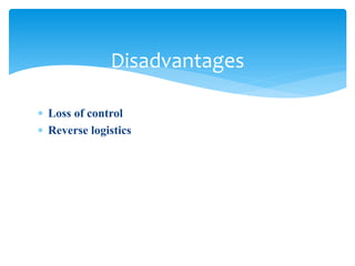  Loss of control
 Reverse logistics
Disadvantages
 