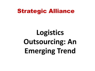 Strategic Alliance
Logistics
Outsourcing: An
Emerging Trend
 