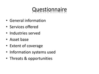 Questionnaire
• General information
• Services offered
• Industries served
• Asset base
• Extent of coverage
• Information systems used
• Threats & opportunities
 