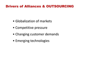 Drivers of Alliances & OUTSOURCING
• Globalization of markets
• Competitive pressure
• Changing customer demands
• Emerging technologies
 