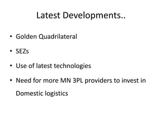 Latest Developments..
• Golden Quadrilateral
• SEZs
• Use of latest technologies
• Need for more MN 3PL providers to invest in
Domestic logistics
 