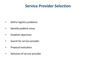 Service Provider Selection
• Define logistics problems
• Identify problem areas
• Establish objectives
• Search for service provider
• Proposal evaluation
• Selection of service provider
 