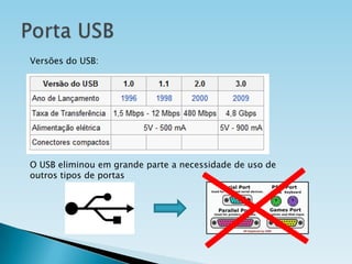 Versões do USB:

O USB eliminou em grande parte a necessidade de uso de
outros tipos de portas

 