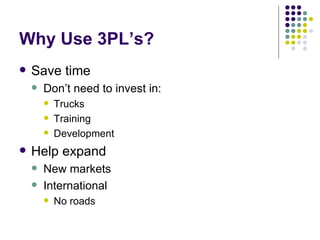 Why Use 3PL’s?
   Save time
       Don’t need to invest in:
           Trucks
           Training
           Development
   Help expand
       New markets
       International
           No roads
 