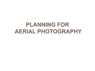 PLANNING FOR
AERIAL PHOTOGRAPHY
 