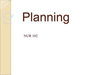 Planning
NUR 102
 