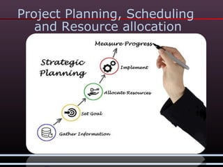 Project Planning, Scheduling
and Resource allocation
 