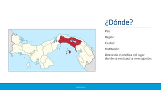 ¿Dónde?
ERICKA MATUS
País
Región
Ciudad
Institución
Dirección específica del lugar
donde se realizará la investigación.
 