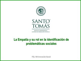 FGL-185 Innovación Social
La Empatía y su rol en la identificación de
problemáticas sociales
 