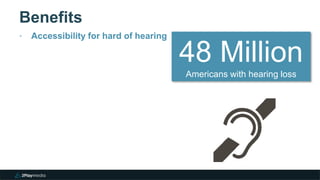 Benefits
‣ Accessibility for hard of hearing
48 Million
Americans with hearing loss
 
