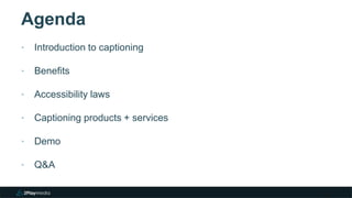 Agenda
‣ Introduction to captioning
‣ Benefits
‣ Accessibility laws
‣ Captioning products + services
‣ Demo
‣ Q&A
2
 
