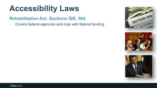 Accessibility Laws
Rehabilitation Act: Sections 508, 504
‣ Covers federal agencies and orgs with federal funding
 