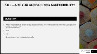3PLAYMEDIA
AKEA
POLL –ARE YOU CONSIDERINGACCESSIBILITY?
QUESTION
• Are you currently employing accessibility accommodations in your design and
implementation?
• Yes
• No
• Sometimes, but not consistently
18
 