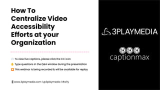 d
How To
Centralize Video
Accessibility
Efforts at your
Organization
💬 To view live captions, please click the CC icon
✋ Type questions in the Q&A window during the presentation
⏺ This webinar is being recorded & will be available for replay
📱www.3playmedia.com l @3playmedia l #a11y
 