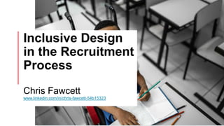 1
Inclusive Design
in the Recruitment
Process
Chris Fawcett
www.linkedin.com/in/chris-fawcett-54b15323
 