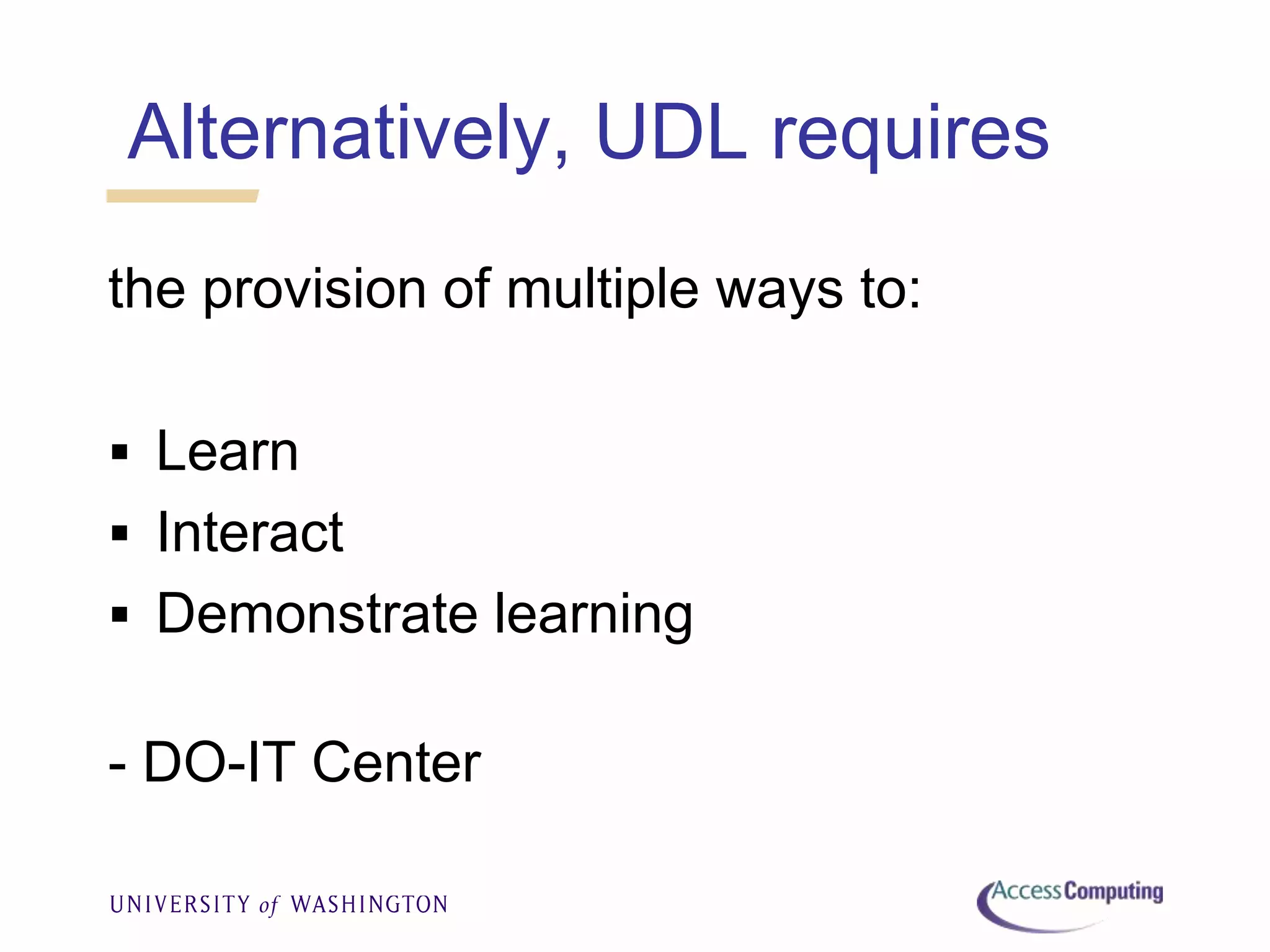 Alternatively, UDL requires
the provision of multiple ways to:
 Learn
 Interact
 Demonstrate learning
- DO-IT Center
 