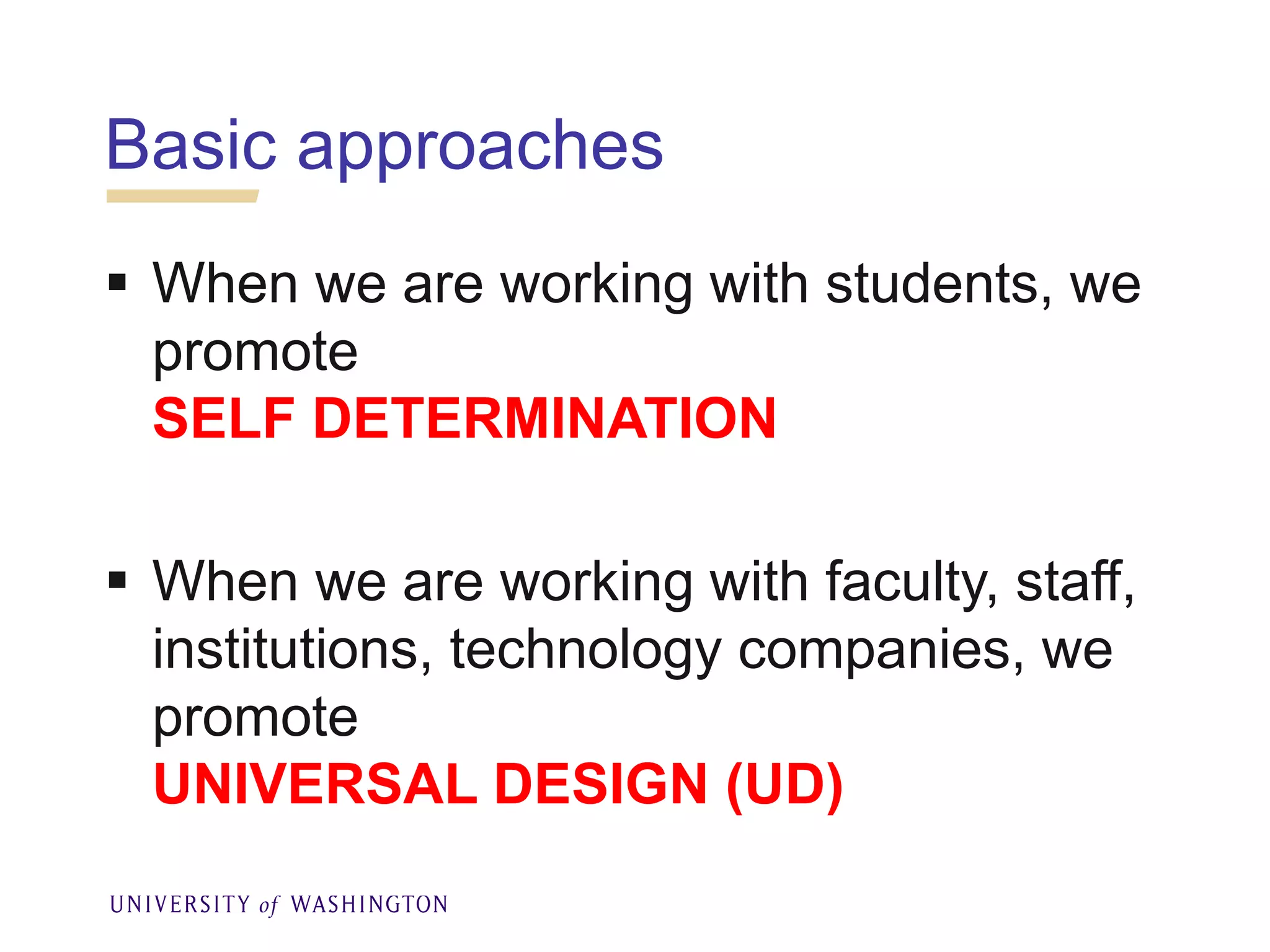 Basic approaches
 When we are working with students, we
promote
SELF DETERMINATION
 When we are working with faculty, staff,
institutions, technology companies, we
promote
UNIVERSAL DESIGN (UD)
 