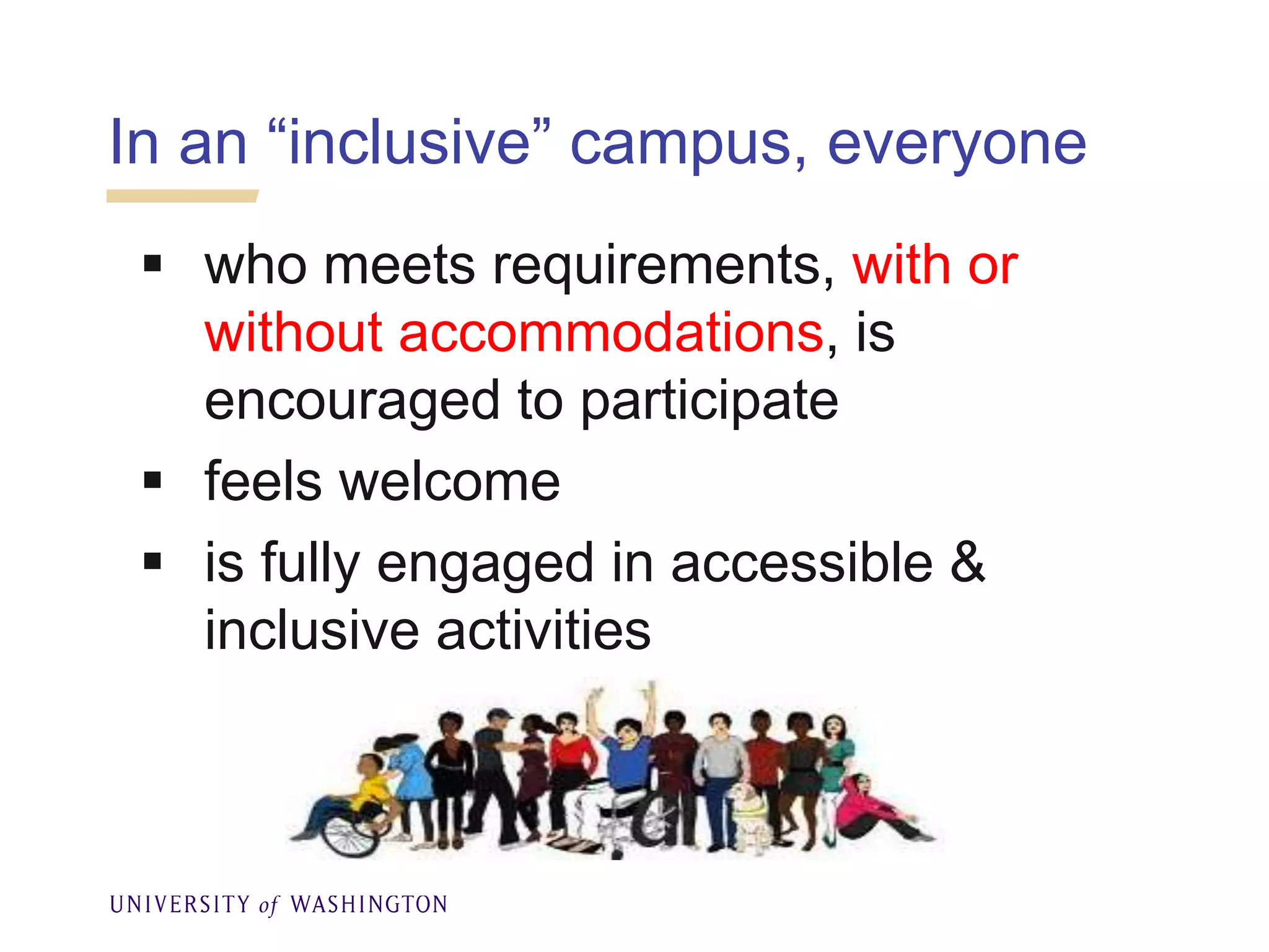  who meets requirements, with or
without accommodations, is
encouraged to participate
 feels welcome
 is fully engaged in accessible &
inclusive activities
In an “inclusive” campus, everyone
 