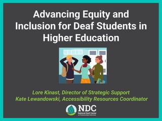 Advancing Equity and
Inclusion for Deaf Students in
Higher Education
A
Lore Kinast, Director of Strategic Support
Kate Lewandowski, Accessibility Resources Coordinator
 