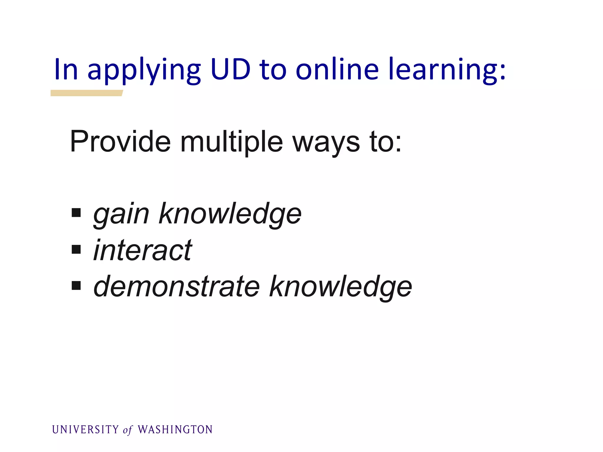 Provide multiple ways to:
§ gain knowledge
§ interact
§ demonstrate knowledge
In applying UD to online learning:
 