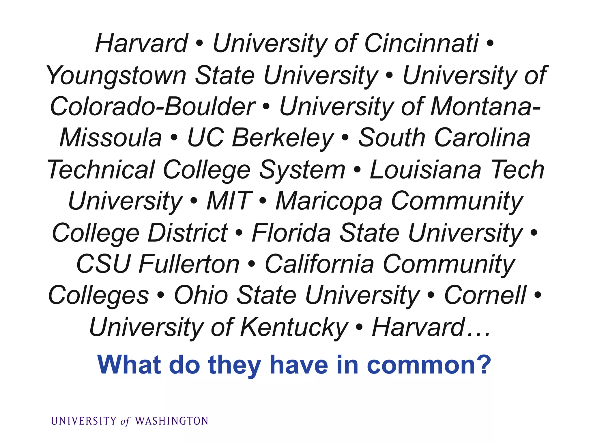 Harvard • University of Cincinnati •
Youngstown State University • University of
Colorado-Boulder • University of Montana-
Missoula • UC Berkeley • South Carolina
Technical College System • Louisiana Tech
University • MIT • Maricopa Community
College District • Florida State University •
CSU Fullerton • California Community
Colleges • Ohio State University • Cornell •
University of Kentucky • Harvard…
What do they have in common?
 