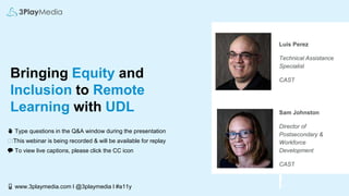 Bringing Equity and
Inclusion to Remote
Learning with UDL
✋ Type questions in the Q&A window during the presentation
⏺⏺This webinar is being recorded & will be available for replay
💬 To view live captions, please click the CC icon
📱 www.3playmedia.com l @3playmedia l #a11y
Luis Perez
Technical Assistance
Specialist
CAST
Sam Johnston
Director of
Postsecondary &
Workforce
Development
CAST
 