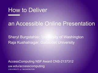 an Accessible Online Presentation
Sheryl Burgstahler, University of Washington
Raja Kushalnagar, Gallaudet University
AccessComputing NSF Award CNS-2137312
uw.edu/accesscomputing
How to Deliver
 