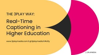 Real-Time
Captioning in
Higher Education
THE 3PLAY WAY:
www.3playmedia.com l @3playmedia l #a11y
 