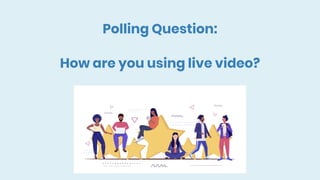 Polling Question:
How are you using live video?
 