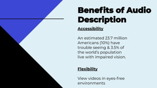 Accessibility
An estimated 23.7 million
Americans (10%) have
trouble seeing & 3.5% of
the world’s population
live with impaired vision.
Flexibility
View videos in eyes-free
environments
��
��
 