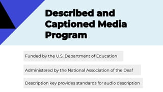 Funded by the U.S. Department of Education
Administered by the National Association of the Deaf
Description key provides standards for audio description
 