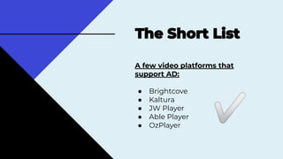 A few video platforms that
support AD:
● Brightcove
● Kaltura
● JW Player
● Able Player
● OzPlayer
✅
 