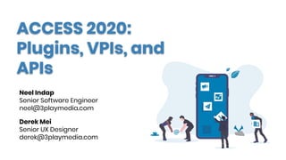 ACCESS 2020:
Plugins, VPIs, and
APIs
Neel Indap
Senior Software Engineer
neel@3playmedia.com
Derek Mei
Senior UX Designer
derek@3playmedia.com
 