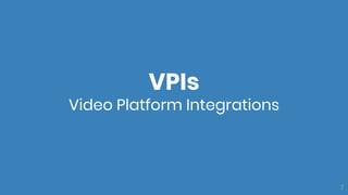 7
VPIs
Video Platform Integrations
 
